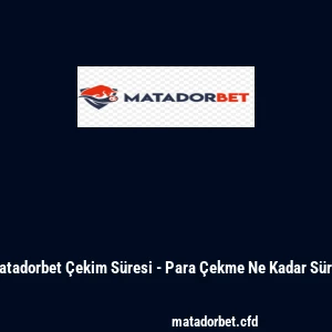 Matadorbet Çekim Süresi - Para Çekme Ne Kadar Sürer